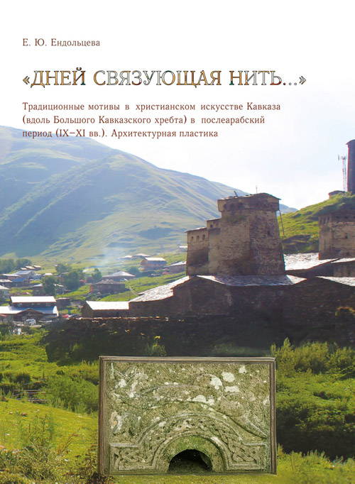 «Дней связующая нить…» Традиционные мотивы в христианском искусстве Кавказа (вдоль Большого Кавказского хребта) в  послеарабский период (IX–XI вв.). Архитектурная пластика