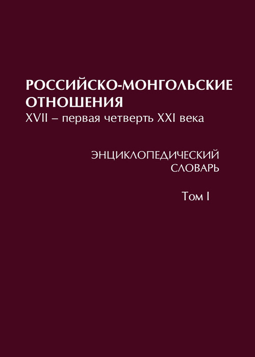 Российско-монгольские отношения. XVII – первая четверть XXI века. Энциклопедический словарь. В 3 т. Т. I. А–З